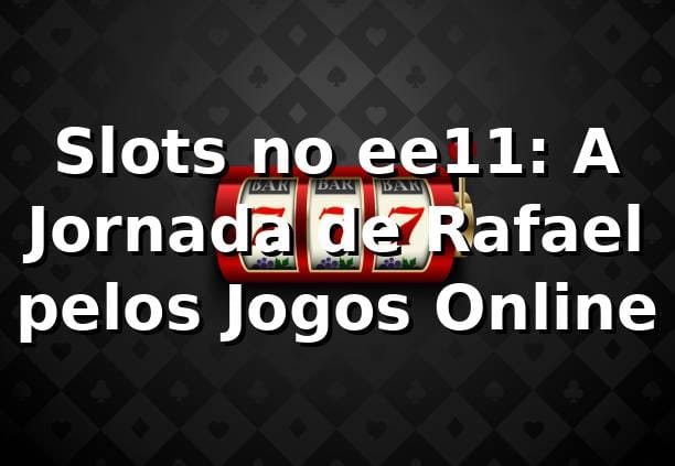 Slots no ee11: A Jornada de Rafael pelos Jogos Online