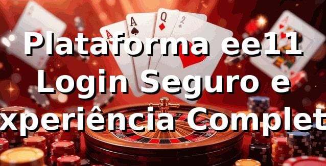 Plataforma ee11 ⭐ Login Seguro e Experiência Completa